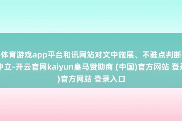 体育游戏app平台和讯网站对文中施展、不雅点判断保捏中立-开云官网kaiyun皇马赞助商 (中国)官方网站 登录入口