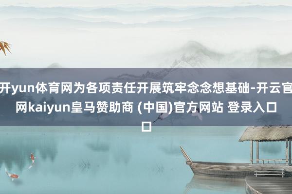 开yun体育网为各项责任开展筑牢念念想基础-开云官网kaiyun皇马赞助商 (中国)官方网站 登录入口